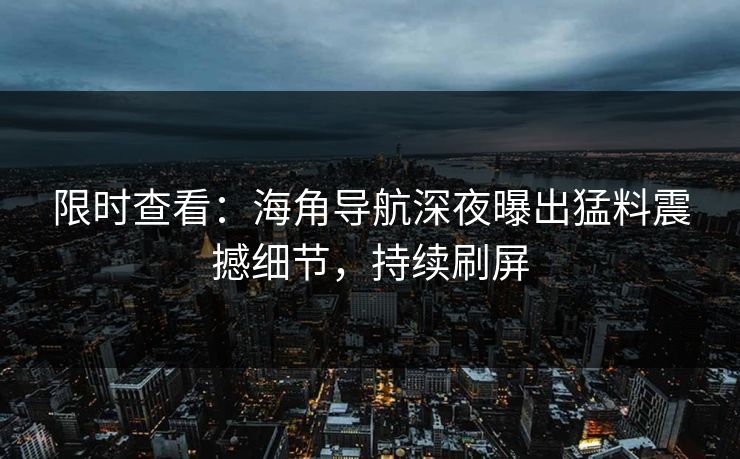 限时查看：海角导航深夜曝出猛料震撼细节，持续刷屏