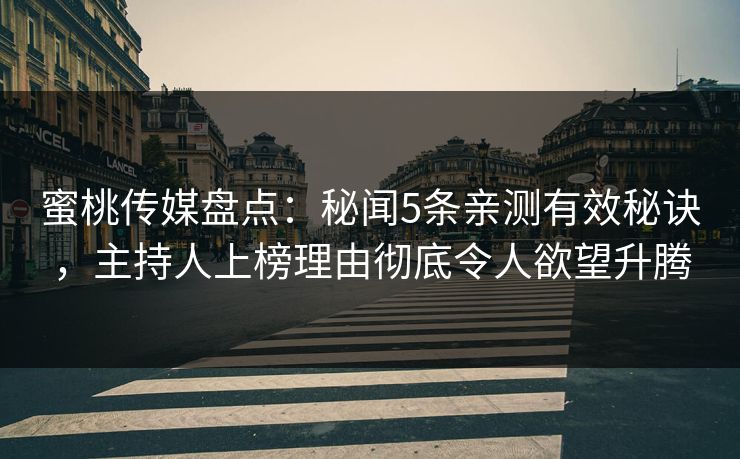 蜜桃传媒盘点：秘闻5条亲测有效秘诀，主持人上榜理由彻底令人欲望升腾