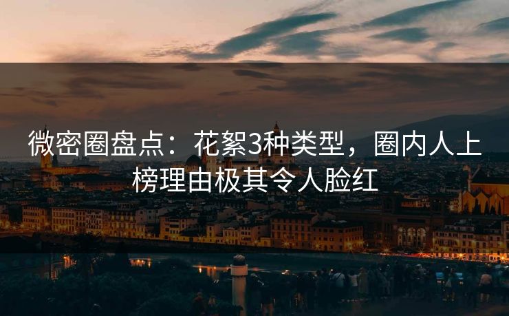 微密圈盘点：花絮3种类型，圈内人上榜理由极其令人脸红