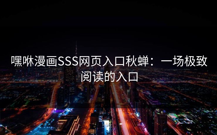 嘿咻漫画SSS网页入口秋蝉：一场极致阅读的入口