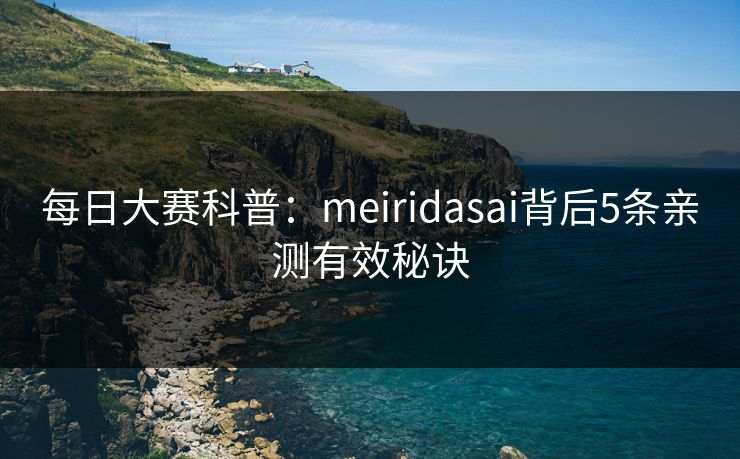 每日大赛科普：meiridasai背后5条亲测有效秘诀