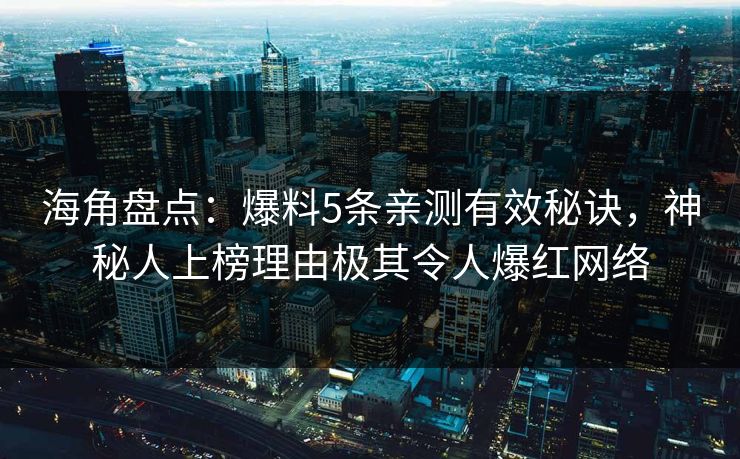 海角盘点：爆料5条亲测有效秘诀，神秘人上榜理由极其令人爆红网络