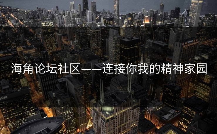 海角论坛社区——连接你我的精神家园