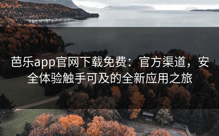 芭乐app官网下载免费：官方渠道，安全体验触手可及的全新应用之旅