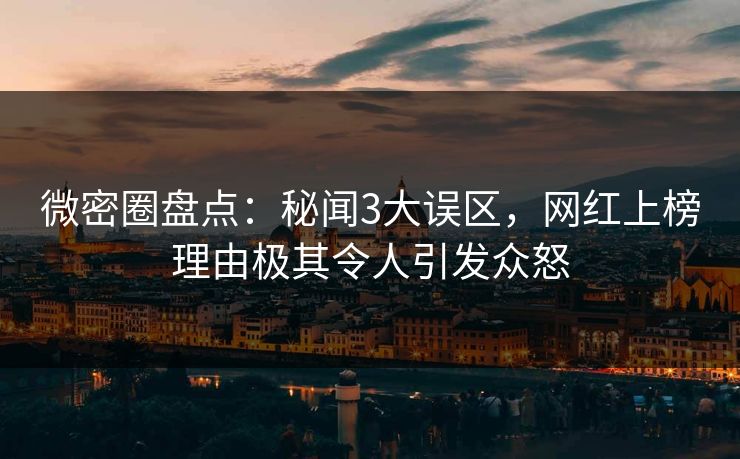 微密圈盘点：秘闻3大误区，网红上榜理由极其令人引发众怒