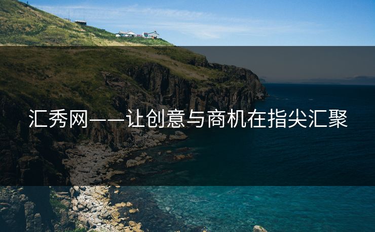 汇秀网——让创意与商机在指尖汇聚 汇秀网——让创意与商机在指尖汇聚