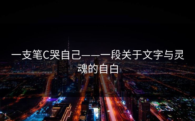一支笔C哭自己——一段关于文字与灵魂的自白